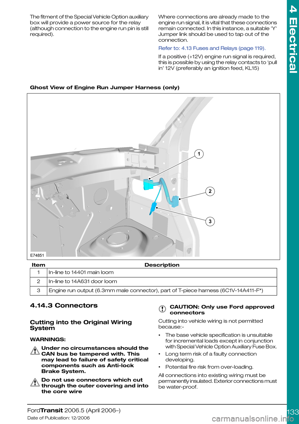 FORD TRANSIT 2006 7.G Body And Equipment Mounting Section Manual The fitment of the Special Vehicle Option auxiliary
box will provide a power source for the relay
(although connection to the engine run pin is still
required).
Where connections are already made to t FORD TRANSIT 2006 7.G Body And Equipment Mounting Section Manual The fitment of the Special Vehicle Option auxiliary
box will provide a power source for the relay
(although connection to the engine run pin is still
required).
Where connections are already made to t