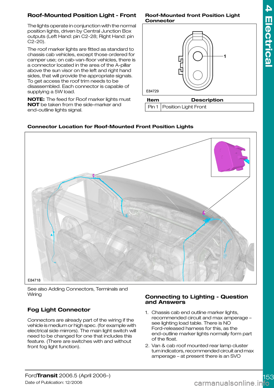 FORD TRANSIT 2006 7.G Body And Equipment Mounting Section Manual Roof-Mounted Position Light - Front
The lights operate in conjunction with the normal
position lights, driven by Central Junction Box
outputs (Left Hand: pin C2-28; Right Hand: pin
C2-20).
The roof ma