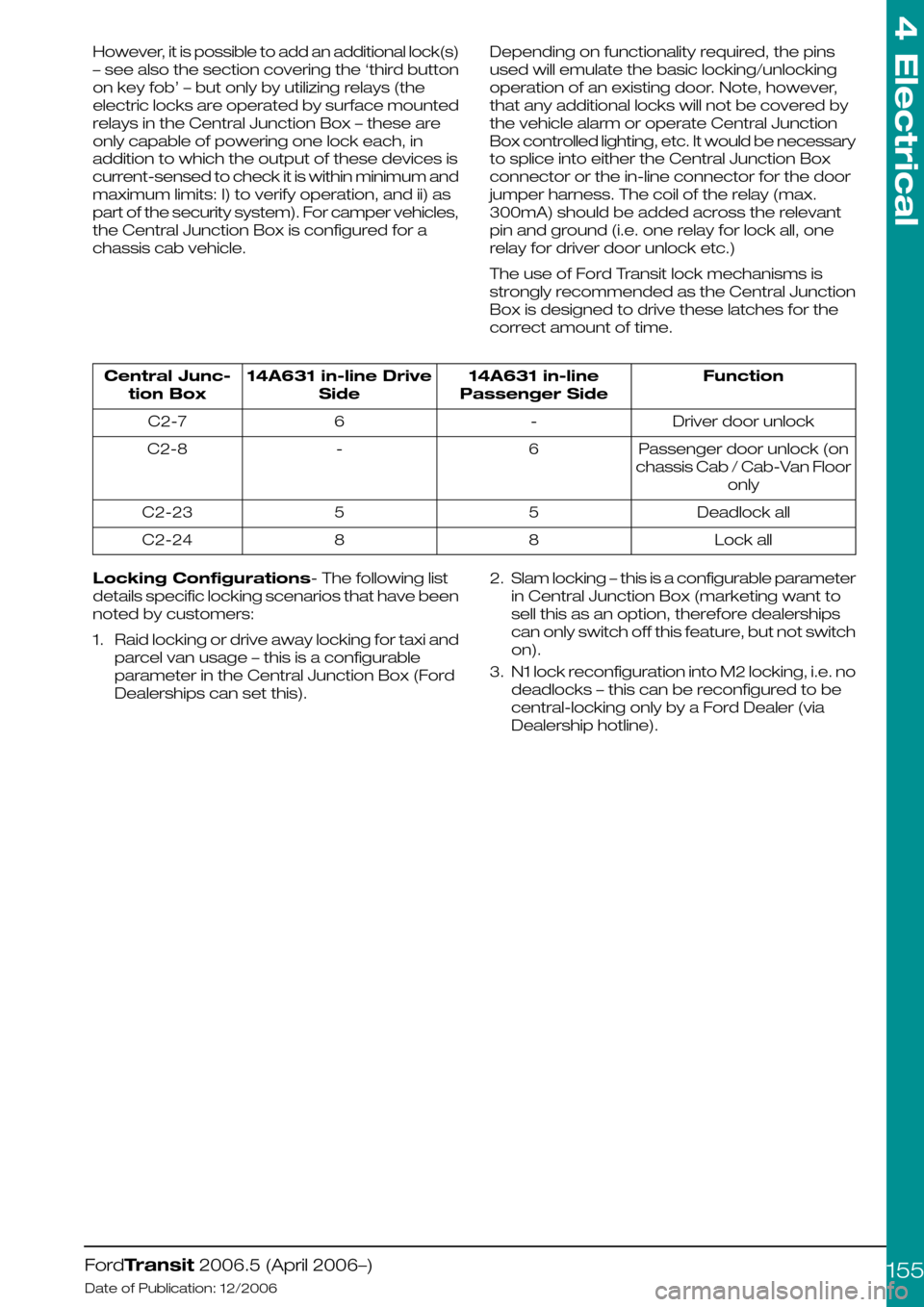 FORD TRANSIT 2006 7.G Body And Equipment Mounting Section Manual However, it is possible to add an additional lock(s)
– see also the section covering the ‘third button
on key fob’ – but only by utilizing relays (the
electric locks are operated by surface mo FORD TRANSIT 2006 7.G Body And Equipment Mounting Section Manual However, it is possible to add an additional lock(s)
– see also the section covering the ‘third button
on key fob’ – but only by utilizing relays (the
electric locks are operated by surface mo