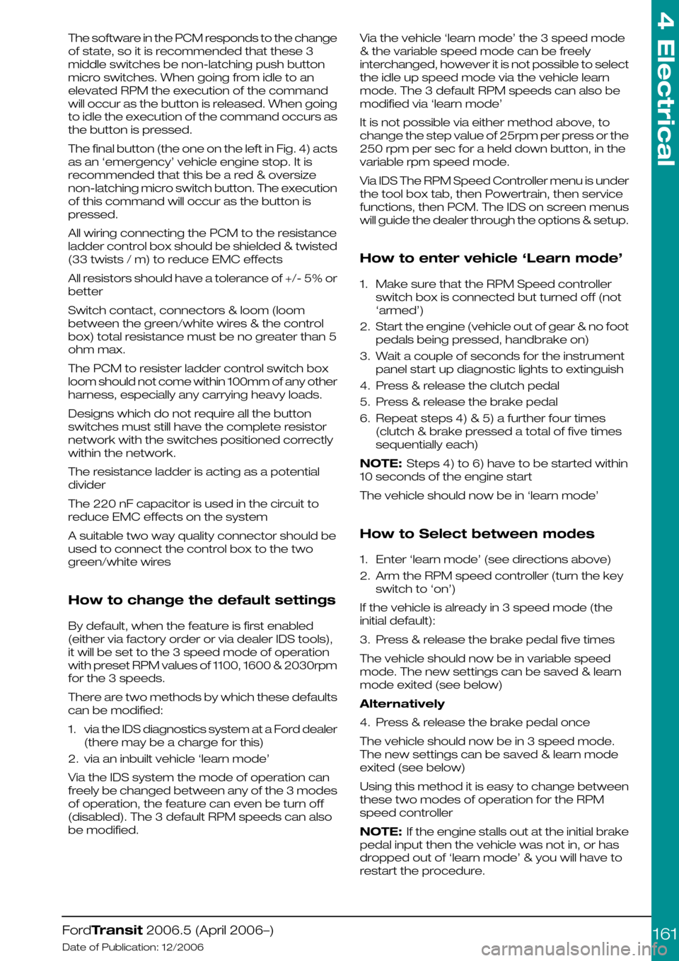 FORD TRANSIT 2006 7.G Body And Equipment Mounting Section Manual The software in the PCM responds to the change
of state, so it is recommended that these 3
middle switches be non-latching push button
micro switches. When going from idle to an
elevated RPM the execu FORD TRANSIT 2006 7.G Body And Equipment Mounting Section Manual The software in the PCM responds to the change
of state, so it is recommended that these 3
middle switches be non-latching push button
micro switches. When going from idle to an
elevated RPM the execu