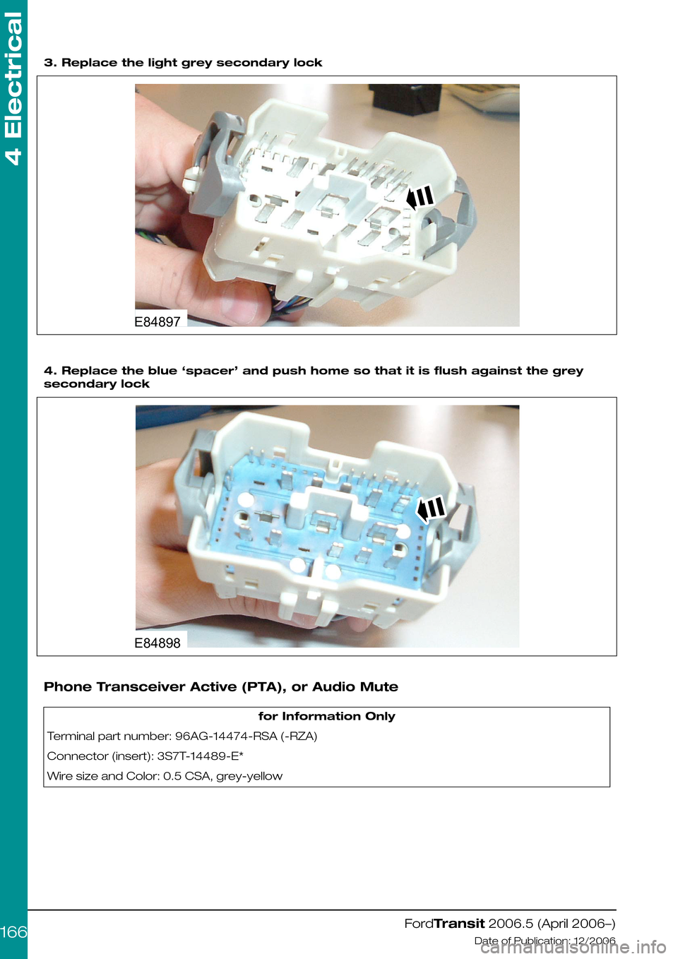 FORD TRANSIT 2006 7.G Body And Equipment Mounting Section Manual  
3. Replace the light grey secondary lock
4. Replace the blue ‘spacer’ and push home so that it is flush against the grey
secondary lock
Phone Transceiver Active (PTA), or Audio Mute
for Informat