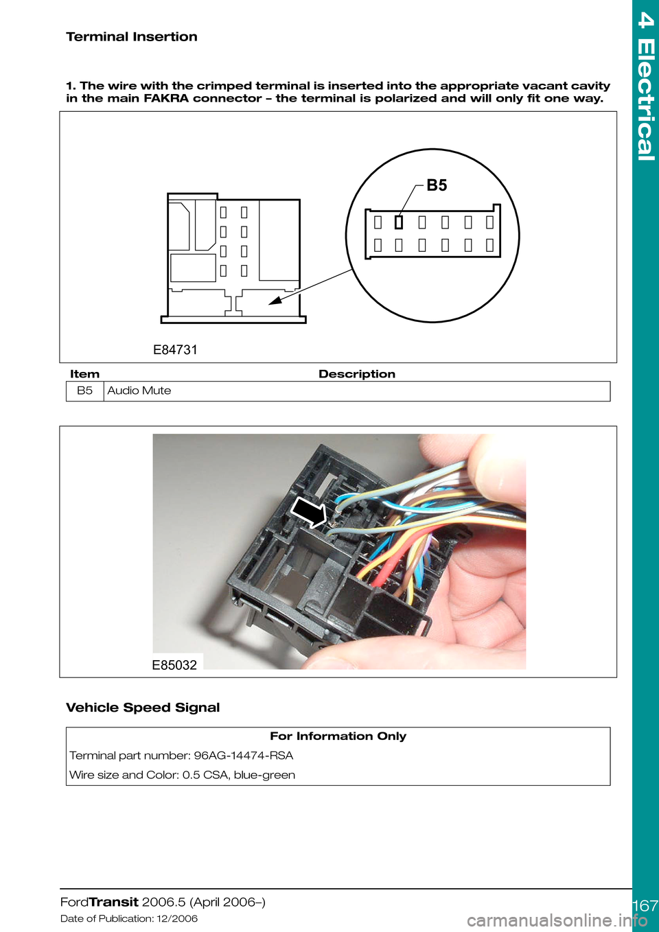 FORD TRANSIT 2006 7.G Body And Equipment Mounting Section Manual Terminal Insertion
 
1. The wire with the crimped terminal is inserted into the appropriate vacant cavity
in the main FAKRA connector – the terminal is polarized and will only fit one way.
Descripti