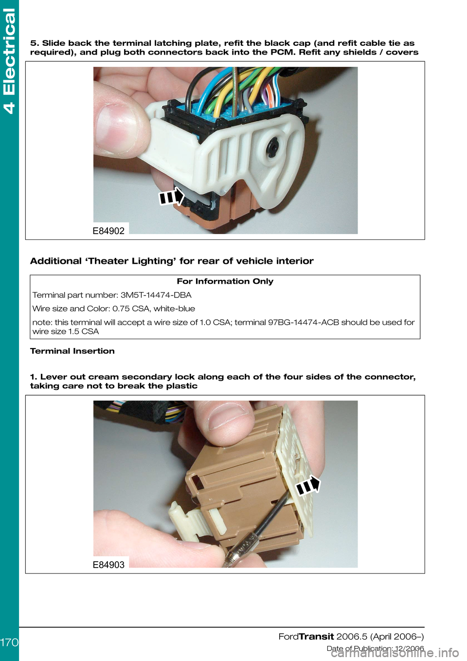 FORD TRANSIT 2006 7.G Body And Equipment Mounting Section Manual  
5. Slide back the terminal latching plate, refit the black cap (and refit cable tie as
required), and plug both connectors back into the PCM. Refit any shields / covers
Additional ‘Theater Lightin