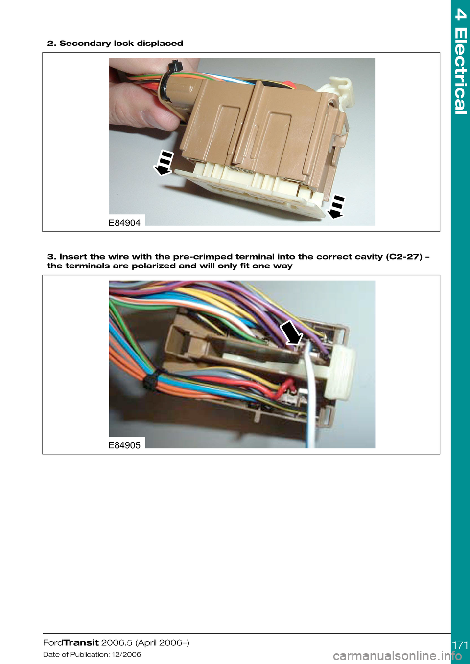 FORD TRANSIT 2006 7.G Body And Equipment Mounting Section Manual  
2. Secondary lock displaced
3. Insert the wire with the pre-crimped terminal into the correct cavity (C2-27) –
the terminals are polarized and will only fit one way
FordTransit 2006.5 (April 2006