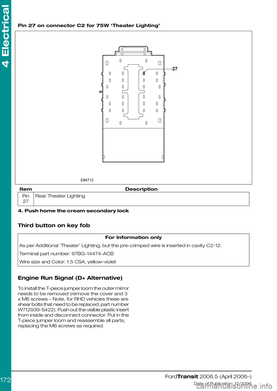 FORD TRANSIT 2006 7.G Body And Equipment Mounting Section Manual
Pin 27 on connector C2 for 75W ‘Theater Lighting’
DescriptionItem
Rear Theater LightingPin
27
4. Push home the cream secondary lock
Third button on key fob
For Information only
As per Additional FORD TRANSIT 2006 7.G Body And Equipment Mounting Section Manual
Pin 27 on connector C2 for 75W ‘Theater Lighting’
DescriptionItem
Rear Theater LightingPin
27
4. Push home the cream secondary lock
Third button on key fob
For Information only
As per Additional
