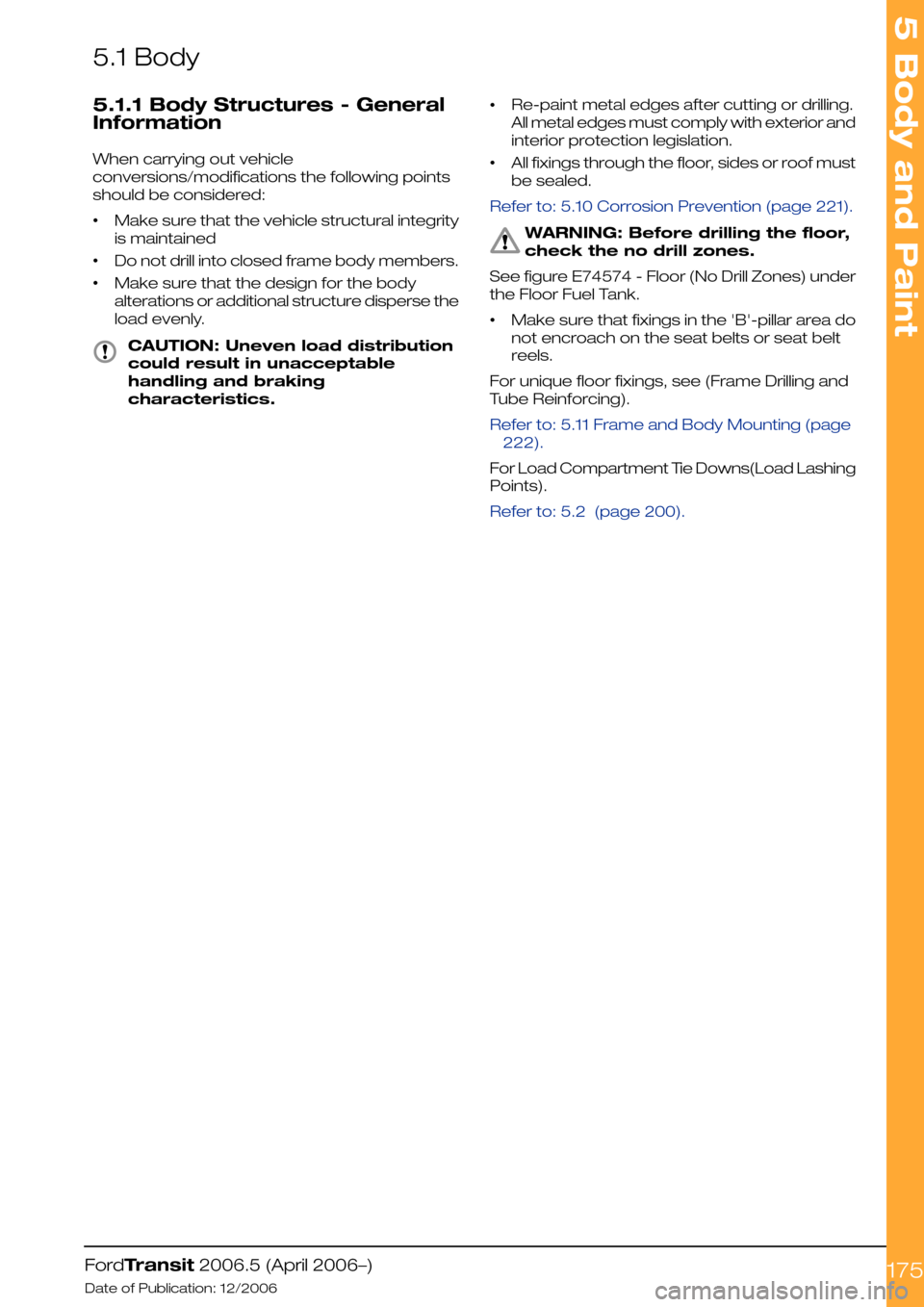 FORD TRANSIT 2006 7.G Body And Equipment Mounting Section Manual 5.1 Body
5.1.1 Body Structures - General
Information
When carrying out vehicle
conversions/modifications the following points
should be considered:
•Make sure that the vehicle structural integrity
i