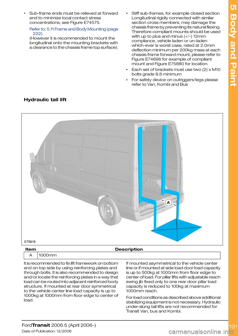 FORD TRANSIT 2006 7.G Body And Equipment Mounting Section Manual •Sub-frame ends must be relieved at forward
end to minimize local contact stress
concentrations, see Figure E74575.
Refer to: 5.11 Frame and Body Mounting (page
222).
(However it is recommended to m FORD TRANSIT 2006 7.G Body And Equipment Mounting Section Manual •Sub-frame ends must be relieved at forward
end to minimize local contact stress
concentrations, see Figure E74575.
Refer to: 5.11 Frame and Body Mounting (page
222).
(However it is recommended to m