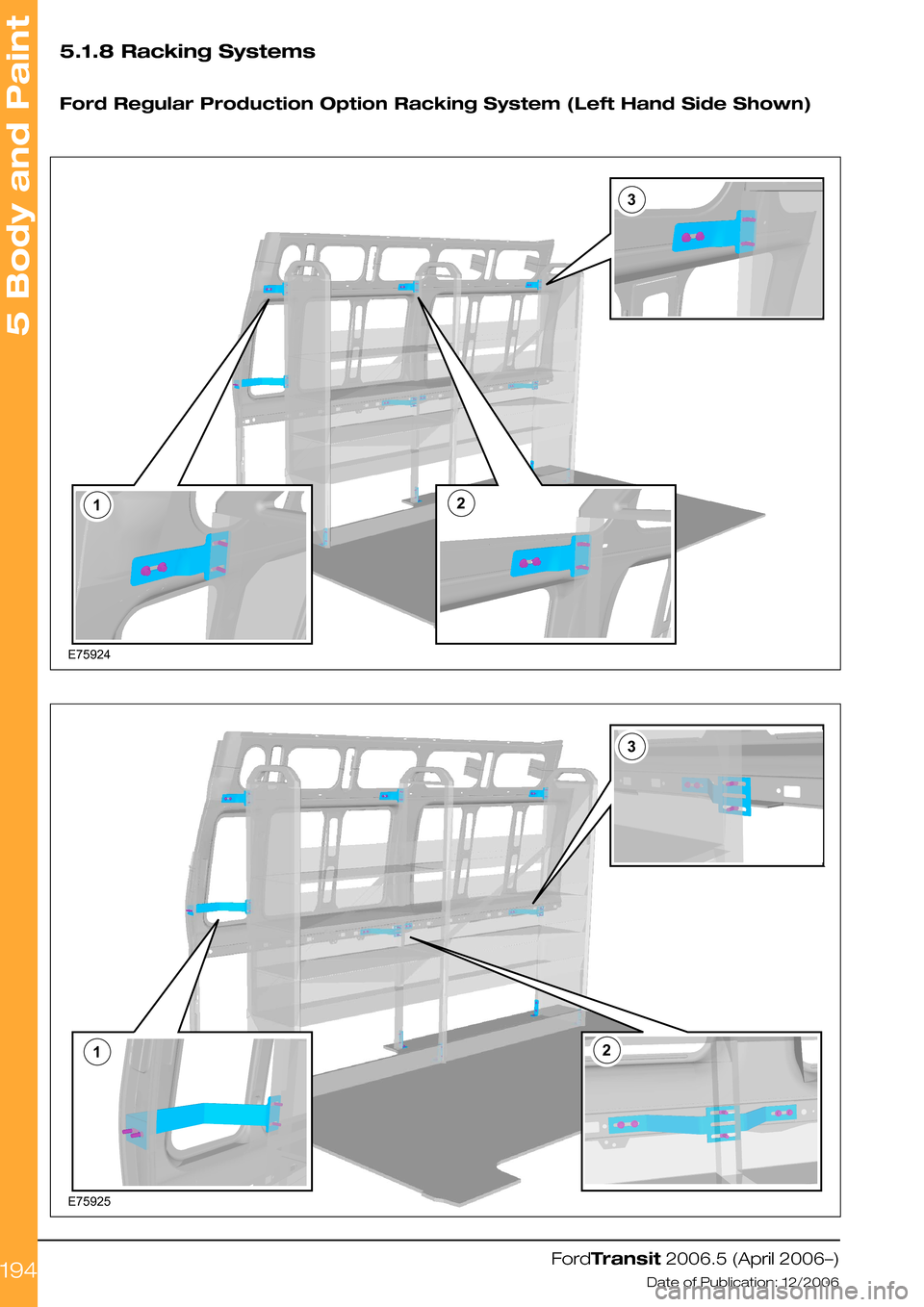 FORD TRANSIT 2006 7.G Body And Equipment Mounting Section Manual 5.1.8 Racking Systems
Ford Regular Production Option Racking System (Left Hand Side Shown)
FordTransit 2006.5 (April 2006–)
Date of Publication: 12/2006
5 Body and Paint
194312E75924 312E75925 FORD TRANSIT 2006 7.G Body And Equipment Mounting Section Manual 5.1.8 Racking Systems
Ford Regular Production Option Racking System (Left Hand Side Shown)
FordTransit 2006.5 (April 2006–)
Date of Publication: 12/2006
5 Body and Paint
194312E75924 312E75925