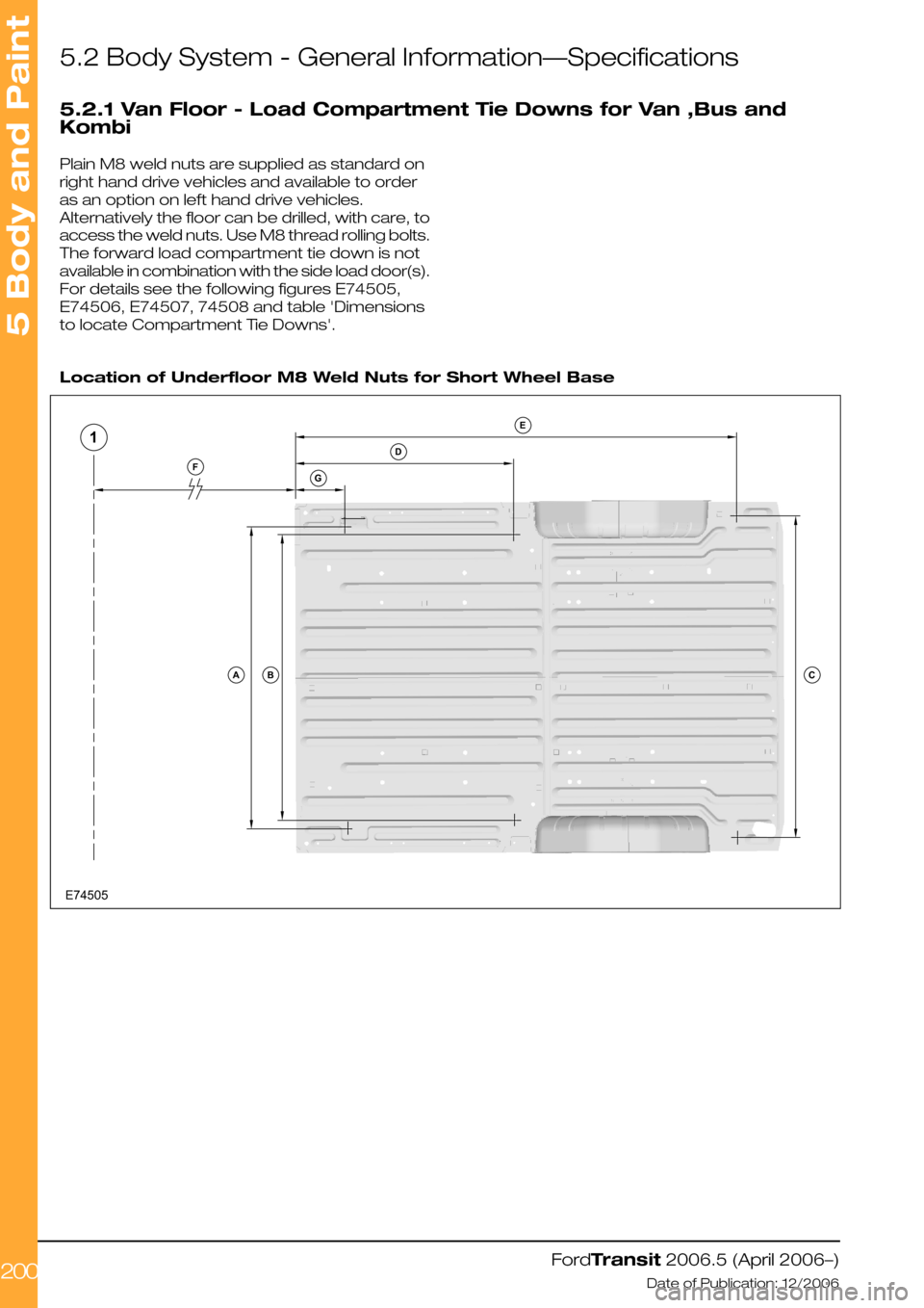 FORD TRANSIT 2006 7.G Body And Equipment Mounting Section Manual 5.2 Body System - General Information—Specifications
5.2.1 Van Floor - Load Compartment Tie Downs for Van ,Bus and
Kombi
Plain M8 weld nuts are supplied as standard on
right hand drive vehicles and FORD TRANSIT 2006 7.G Body And Equipment Mounting Section Manual 5.2 Body System - General Information—Specifications
5.2.1 Van Floor - Load Compartment Tie Downs for Van ,Bus and
Kombi
Plain M8 weld nuts are supplied as standard on
right hand drive vehicles and