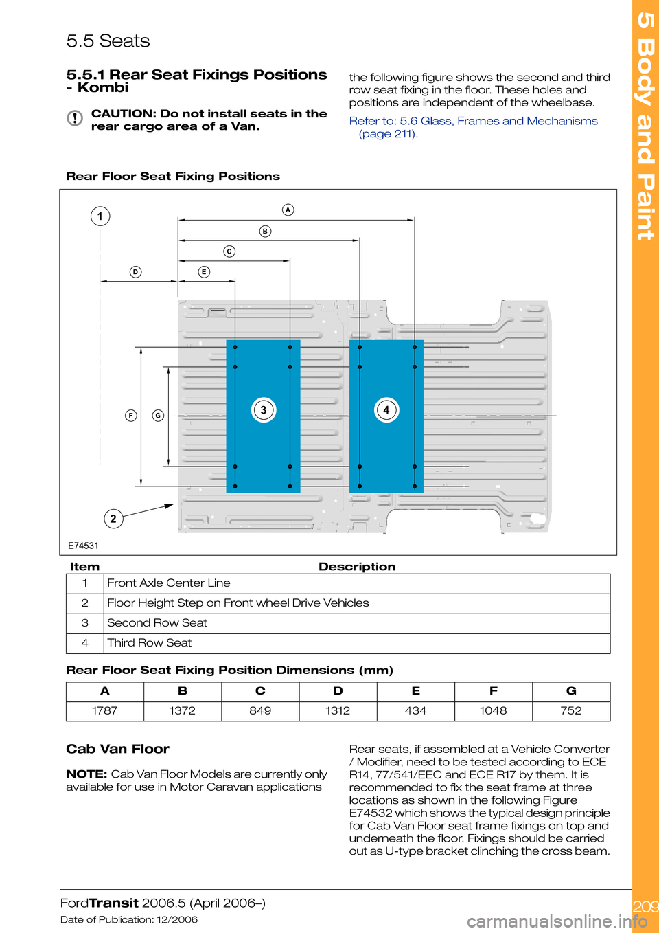 FORD TRANSIT 2006 7.G Body And Equipment Mounting Section Manual 5.5 Seats
5.5.1 Rear Seat Fixings Positions
- Kombi
CAUTION: Do not install seats in the
rear cargo area of a Van.
the following figure shows the second and third
row seat fixing in the floor. These h FORD TRANSIT 2006 7.G Body And Equipment Mounting Section Manual 5.5 Seats
5.5.1 Rear Seat Fixings Positions
- Kombi
CAUTION: Do not install seats in the
rear cargo area of a Van.
the following figure shows the second and third
row seat fixing in the floor. These h