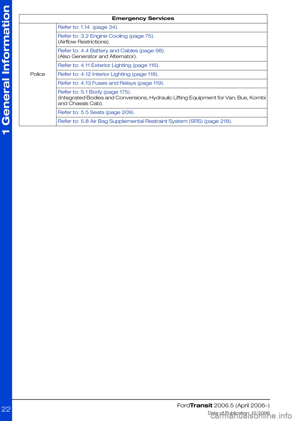 FORD TRANSIT 2006 7.G Body And Equipment Mounting Section Manual Emergency Services
Refer to: 1.14  (page 34).
Police
Refer to: 3.2 Engine Cooling (page 75).
(Airflow Restrictions).
Refer to: 4.4 Battery and Cables (page 98).
(Also Generator and Alternator).
Refer 