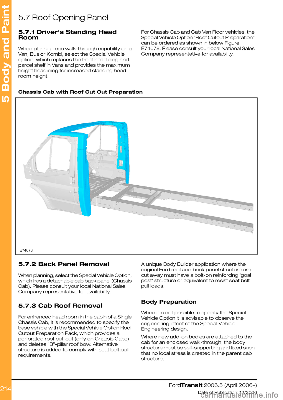 FORD TRANSIT 2006 7.G Body And Equipment Mounting Section Manual 5.7 Roof Opening Panel
5.7.1 Drivers Standing Head
Room
When planning cab walk-through capability on a
Van, Bus or Kombi, select the Special Vehicle
option, which replaces the front headlining and
pa FORD TRANSIT 2006 7.G Body And Equipment Mounting Section Manual 5.7 Roof Opening Panel
5.7.1 Drivers Standing Head
Room
When planning cab walk-through capability on a
Van, Bus or Kombi, select the Special Vehicle
option, which replaces the front headlining and
pa