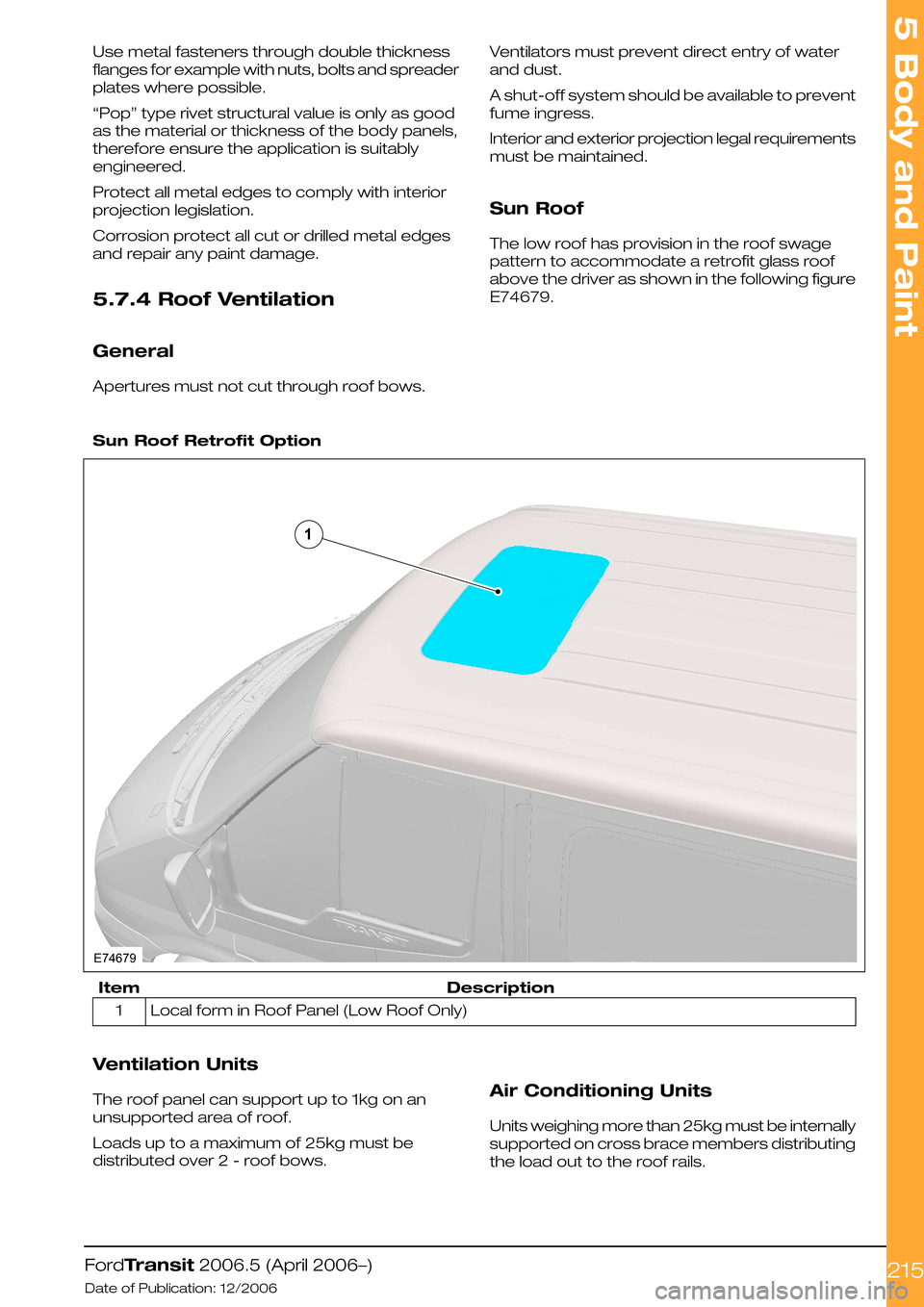 FORD TRANSIT 2006 7.G Body And Equipment Mounting Section Manual Use metal fasteners through double thickness
flanges for example with nuts, bolts and spreader
plates where possible.
“Pop” type rivet structural value is only as good
as the material or thickness FORD TRANSIT 2006 7.G Body And Equipment Mounting Section Manual Use metal fasteners through double thickness
flanges for example with nuts, bolts and spreader
plates where possible.
“Pop” type rivet structural value is only as good
as the material or thickness