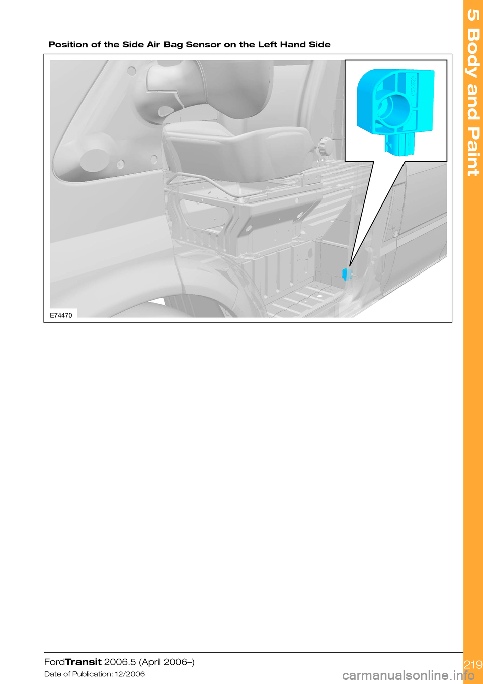 FORD TRANSIT 2006 7.G Body And Equipment Mounting Section Manual
Position of the Side Air Bag Sensor on the Left Hand Side
FordTransit 2006.5 (April 2006–)
Date of Publication: 12/2006
5 Body and Paint
219E74470 FORD TRANSIT 2006 7.G Body And Equipment Mounting Section Manual
Position of the Side Air Bag Sensor on the Left Hand Side
FordTransit 2006.5 (April 2006–)
Date of Publication: 12/2006
5 Body and Paint
219E74470