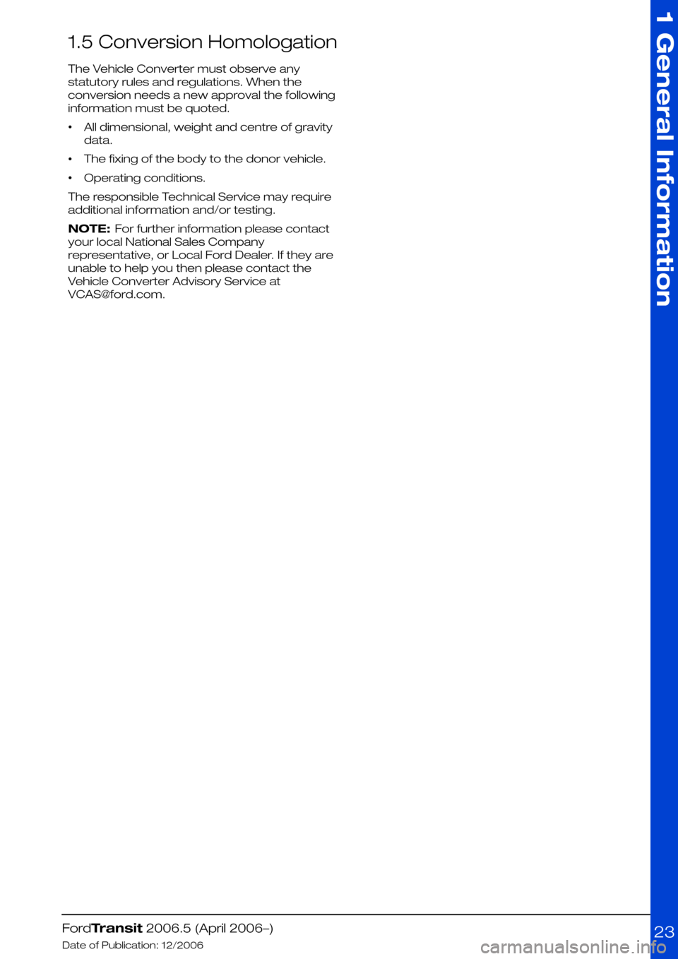 FORD TRANSIT 2006 7.G Body And Equipment Mounting Section Manual 1.5 Conversion Homologation
The Vehicle Converter must observe any
statutory rules and regulations. When the
conversion needs a new approval the following
information must be quoted.
•All dimensiona FORD TRANSIT 2006 7.G Body And Equipment Mounting Section Manual 1.5 Conversion Homologation
The Vehicle Converter must observe any
statutory rules and regulations. When the
conversion needs a new approval the following
information must be quoted.
•All dimensiona