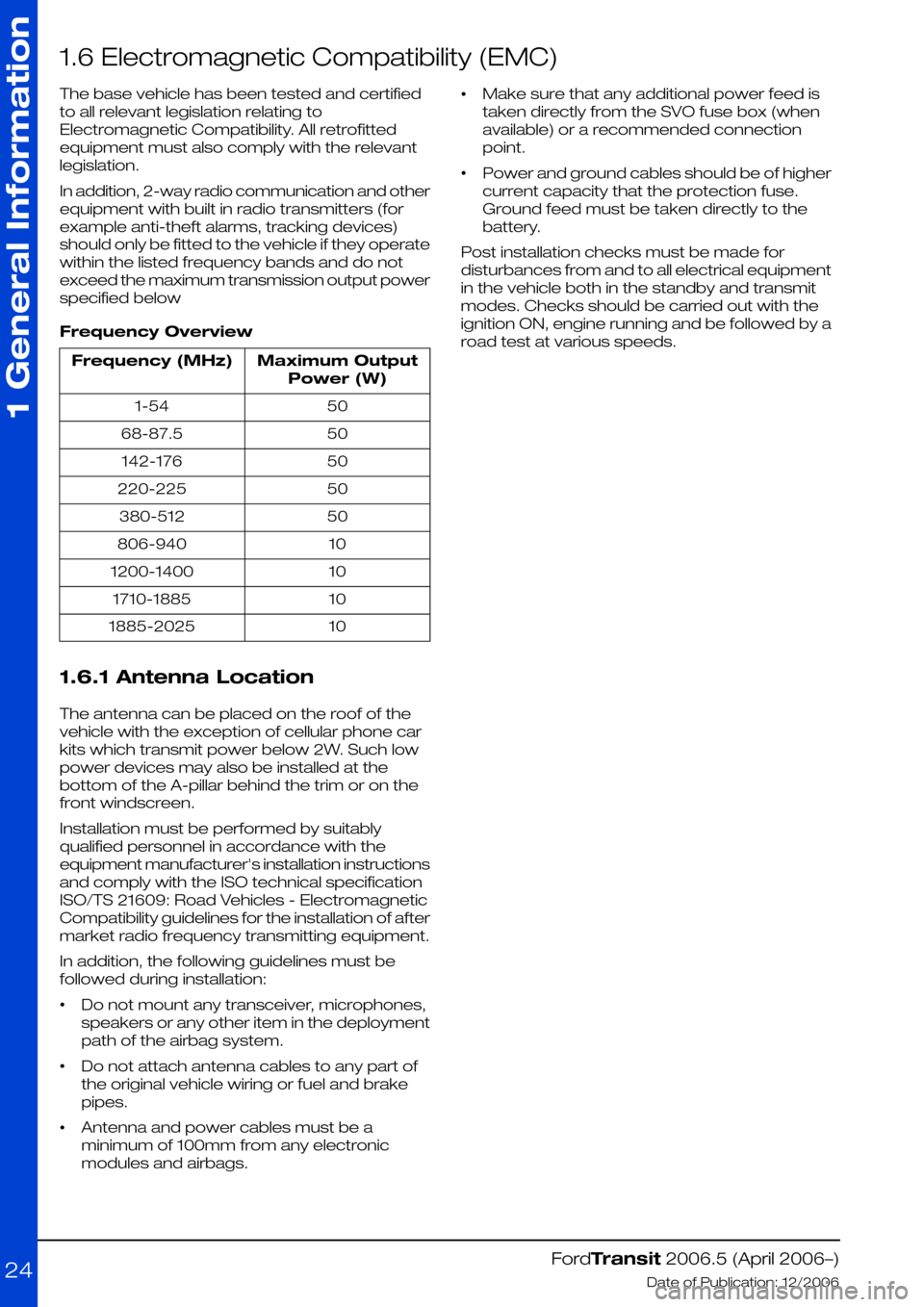 FORD TRANSIT 2006 7.G Body And Equipment Mounting Section Manual 1.6 Electromagnetic Compatibility (EMC)
The base vehicle has been tested and certified
to all relevant legislation relating to
Electromagnetic Compatibility. All retrofitted
equipment must also comply FORD TRANSIT 2006 7.G Body And Equipment Mounting Section Manual 1.6 Electromagnetic Compatibility (EMC)
The base vehicle has been tested and certified
to all relevant legislation relating to
Electromagnetic Compatibility. All retrofitted
equipment must also comply