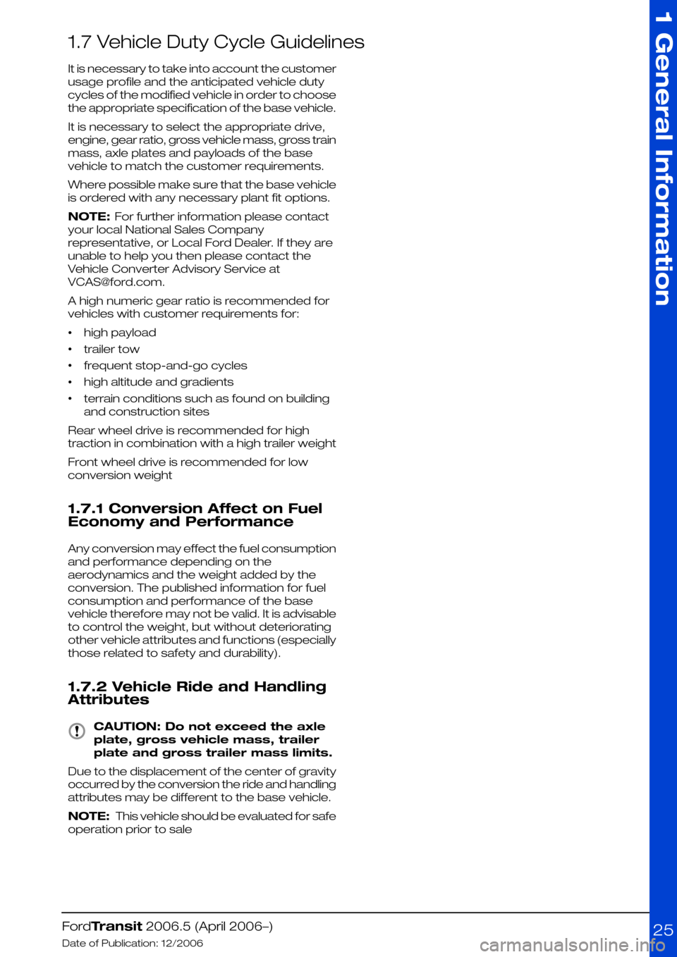 FORD TRANSIT 2006 7.G Body And Equipment Mounting Section Manual 1.7 Vehicle Duty Cycle Guidelines
It is necessary to take into account the customer
usage profile and the anticipated vehicle duty
cycles of the modified vehicle in order to choose
the appropriate spe FORD TRANSIT 2006 7.G Body And Equipment Mounting Section Manual 1.7 Vehicle Duty Cycle Guidelines
It is necessary to take into account the customer
usage profile and the anticipated vehicle duty
cycles of the modified vehicle in order to choose
the appropriate spe