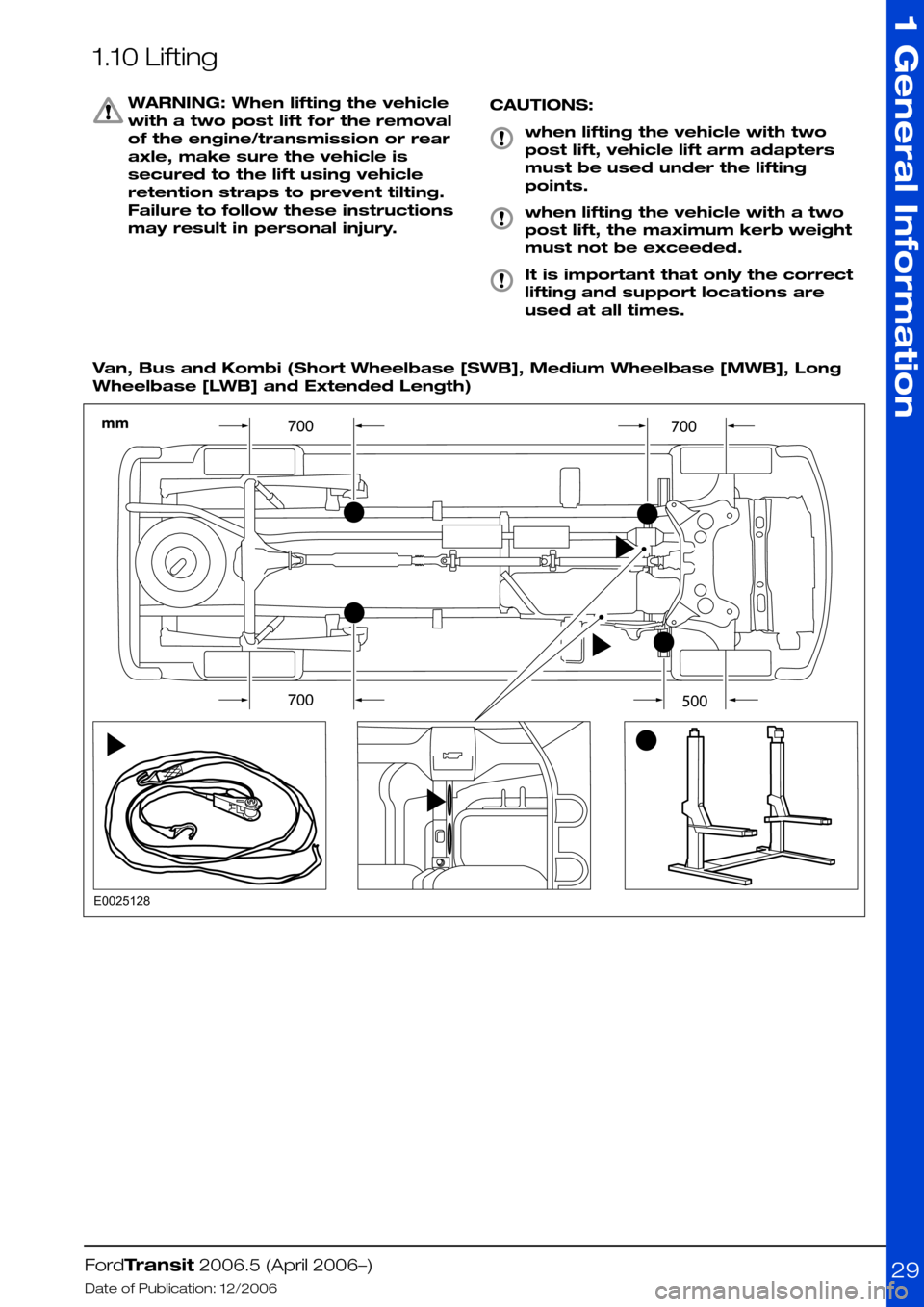 FORD TRANSIT 2006 7.G Body And Equipment Mounting Section Manual 1.10 Lifting
WARNING: When lifting the vehicle
with a two post lift for the removal
of the engine/transmission or rear
axle, make sure the vehicle is
secured to the lift using vehicle
retention straps FORD TRANSIT 2006 7.G Body And Equipment Mounting Section Manual 1.10 Lifting
WARNING: When lifting the vehicle
with a two post lift for the removal
of the engine/transmission or rear
axle, make sure the vehicle is
secured to the lift using vehicle
retention straps