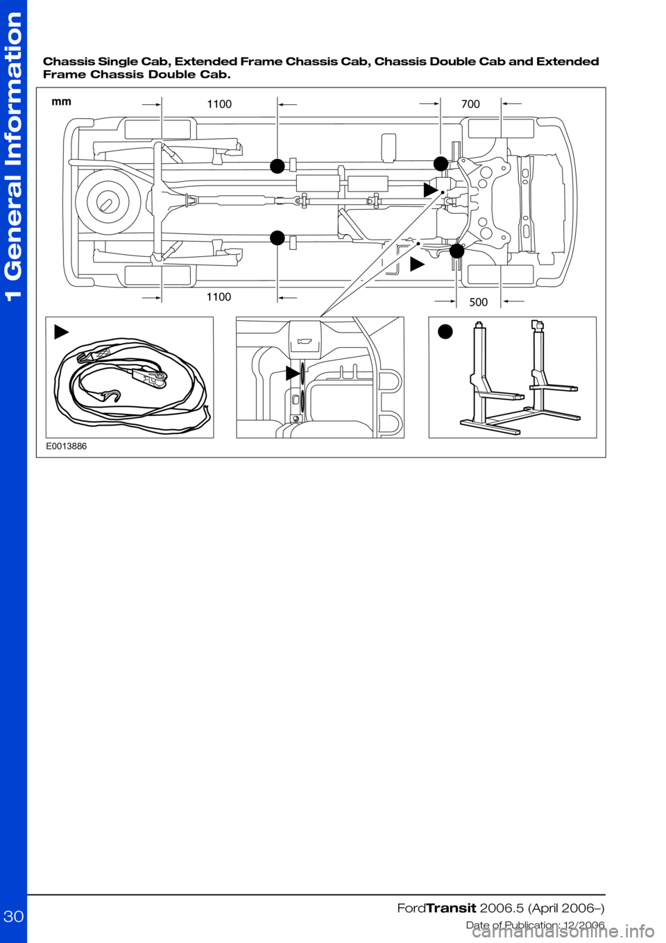 FORD TRANSIT 2006 7.G Body And Equipment Mounting Section Manual
Chassis Single Cab, Extended Frame Chassis Cab, Chassis Double Cab and Extended
Frame Chassis Double Cab.
FordTransit 2006.5 (April 2006–)
Date of Publication: 12/2006
1 General Information
30E001 FORD TRANSIT 2006 7.G Body And Equipment Mounting Section Manual
Chassis Single Cab, Extended Frame Chassis Cab, Chassis Double Cab and Extended
Frame Chassis Double Cab.
FordTransit 2006.5 (April 2006–)
Date of Publication: 12/2006
1 General Information
30E001