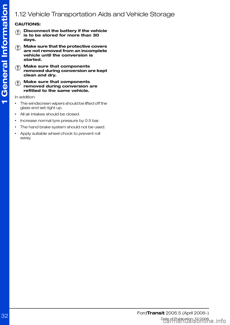 FORD TRANSIT 2006 7.G Body And Equipment Mounting Section Manual 1.12 Vehicle Transportation Aids and Vehicle Storage
CAUTIONS:
Disconnect the battery if the vehicle
is to be stored for more than 30
days.
Make sure that the protective covers
are not removed from an FORD TRANSIT 2006 7.G Body And Equipment Mounting Section Manual 1.12 Vehicle Transportation Aids and Vehicle Storage
CAUTIONS:
Disconnect the battery if the vehicle
is to be stored for more than 30
days.
Make sure that the protective covers
are not removed from an