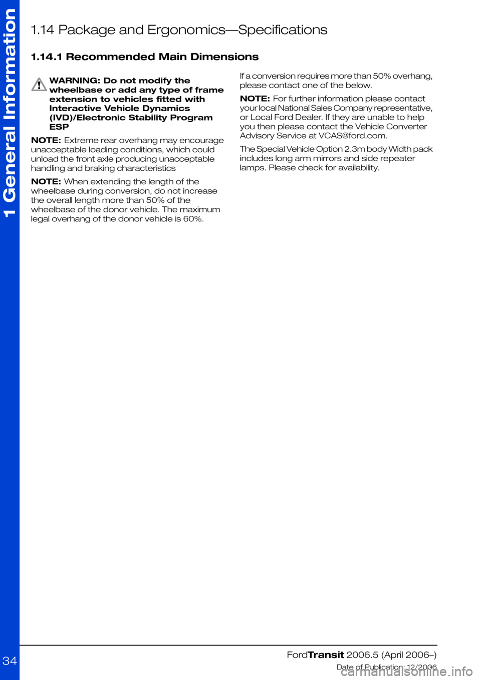FORD TRANSIT 2006 7.G Body And Equipment Mounting Section Manual 1.14 Package and Ergonomics—Specifications
1.14.1 Recommended Main Dimensions
WARNING: Do not modify the
wheelbase or add any type of frame
extension to vehicles fitted with
Interactive Vehicle Dyna FORD TRANSIT 2006 7.G Body And Equipment Mounting Section Manual 1.14 Package and Ergonomics—Specifications
1.14.1 Recommended Main Dimensions
WARNING: Do not modify the
wheelbase or add any type of frame
extension to vehicles fitted with
Interactive Vehicle Dyna