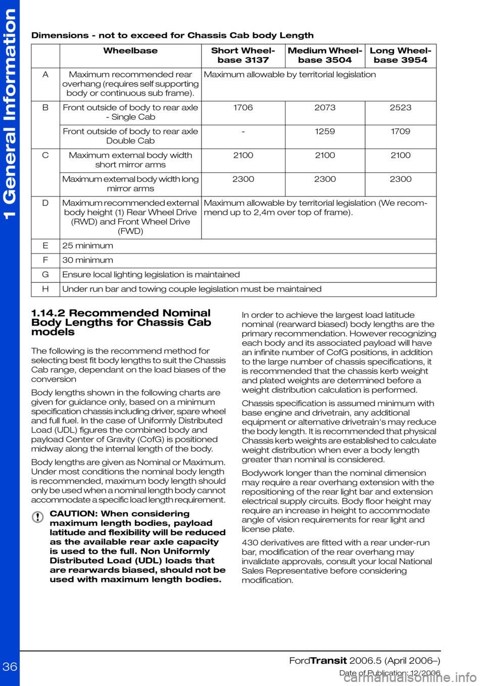 FORD TRANSIT 2006 7.G Body And Equipment Mounting Section Manual Dimensions - not to exceed for Chassis Cab body Length
Long Wheel-
base 3954
Medium Wheel-
base 3504
Short Wheel-
base 3137
Wheelbase
Maximum allowable by territorial legislationMaximum recommended re FORD TRANSIT 2006 7.G Body And Equipment Mounting Section Manual Dimensions - not to exceed for Chassis Cab body Length
Long Wheel-
base 3954
Medium Wheel-
base 3504
Short Wheel-
base 3137
Wheelbase
Maximum allowable by territorial legislationMaximum recommended re