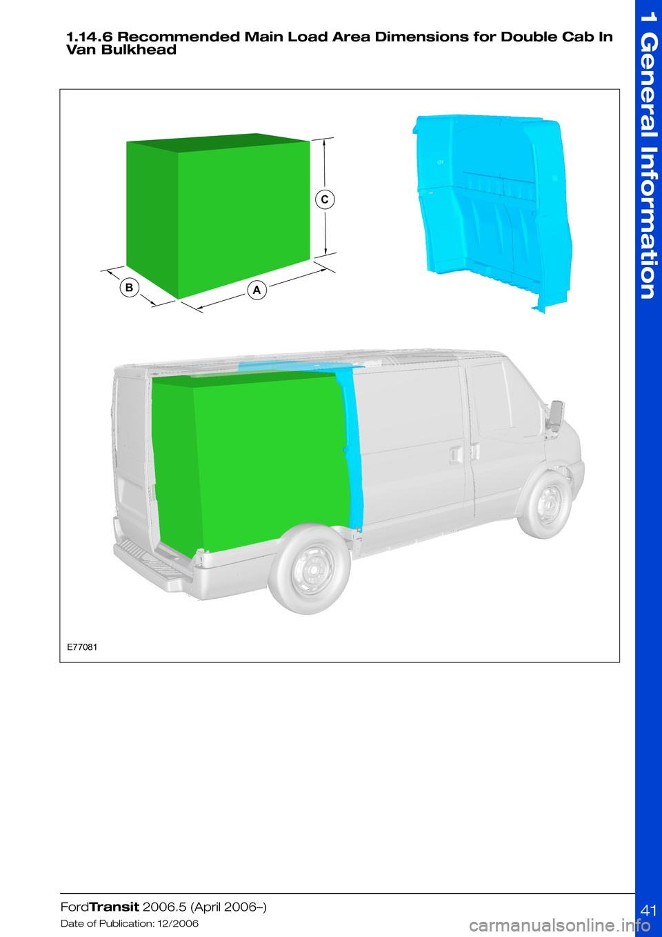 FORD TRANSIT 2006 7.G Body And Equipment Mounting Section Manual 1.14.6 Recommended Main Load Area Dimensions for Double Cab In
Van Bulkhead
FordTransit 2006.5 (April 2006–)
Date of Publication: 12/2006
1 General Information
41E77081CBA  