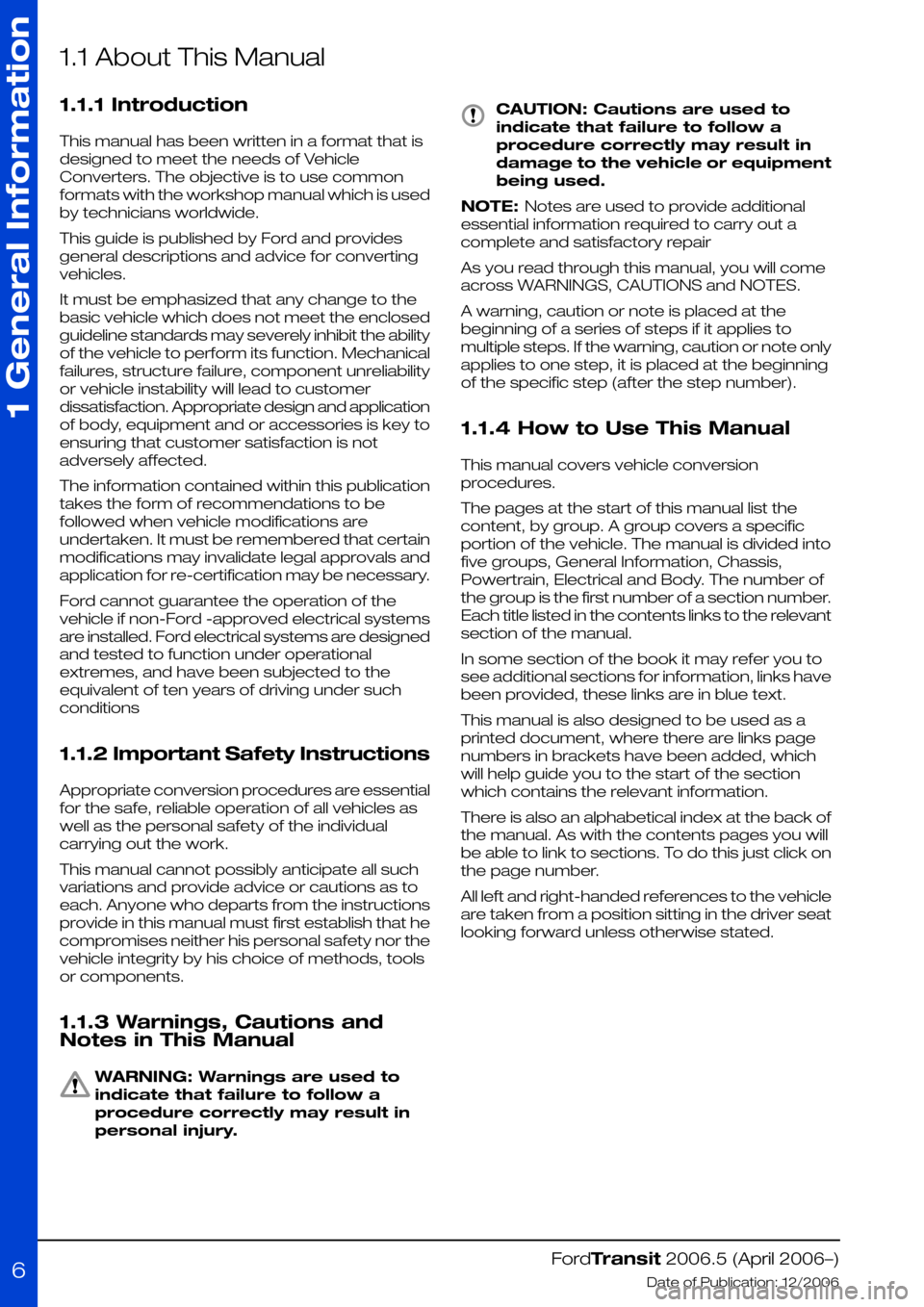 FORD TRANSIT 2006 7.G Body And Equipment Mounting Section Manual 1.1 About This Manual
1.1.1 Introduction
This manual has been written in a format that is
designed to meet the needs of Vehicle
Converters. The objective is to use common
formats with the workshop man FORD TRANSIT 2006 7.G Body And Equipment Mounting Section Manual 1.1 About This Manual
1.1.1 Introduction
This manual has been written in a format that is
designed to meet the needs of Vehicle
Converters. The objective is to use common
formats with the workshop man