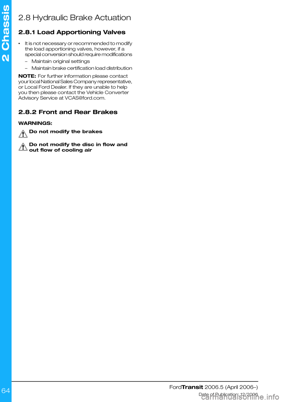 FORD TRANSIT 2006 7.G Body And Equipment Mounting Section Manual 2.8 Hydraulic Brake Actuation
2.8.1 Load Apportioning Valves
•It is not necessary or recommended to modify
the load apportioning valves, however, if a
special conversion should require modifications