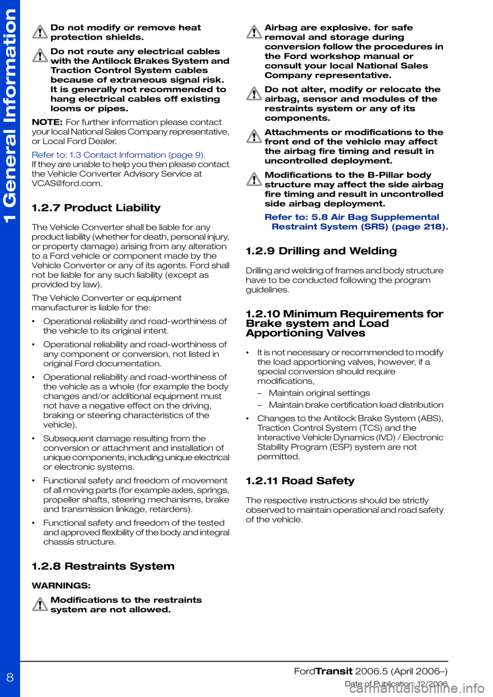 FORD TRANSIT 2006 7.G Body And Equipment Mounting Section Manual Do not modify or remove heat
protection shields.
Do not route any electrical cables
with the Antilock Brakes System and
Traction Control System cables
because of extraneous signal risk.
It is generall FORD TRANSIT 2006 7.G Body And Equipment Mounting Section Manual Do not modify or remove heat
protection shields.
Do not route any electrical cables
with the Antilock Brakes System and
Traction Control System cables
because of extraneous signal risk.
It is generall