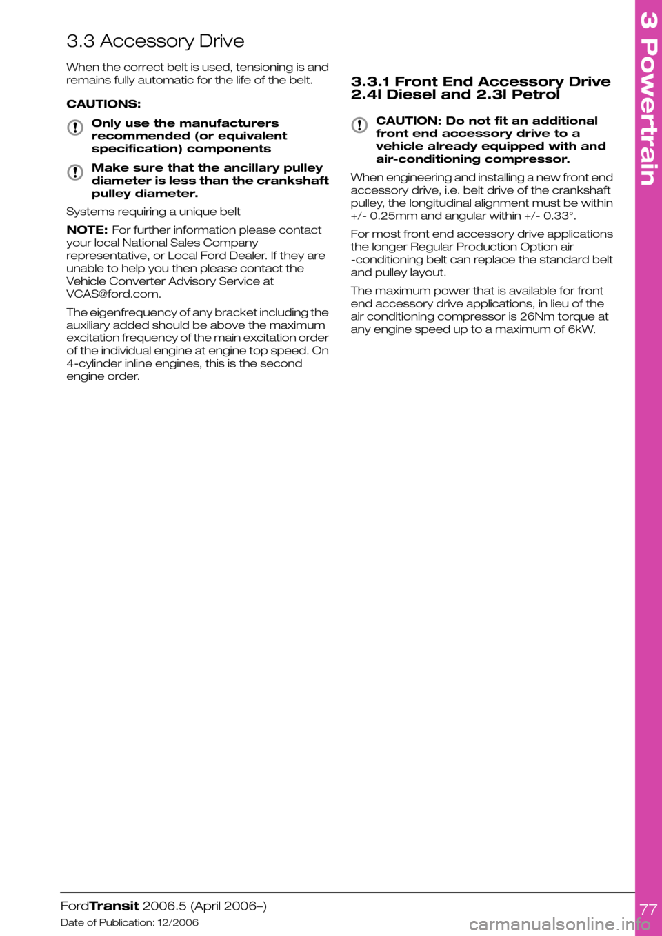 FORD TRANSIT 2006 7.G Body And Equipment Mounting Section Manual 3.3 Accessory Drive
When the correct belt is used, tensioning is and
remains fully automatic for the life of the belt.
CAUTIONS:
Only use the manufacturers
recommended (or equivalent
specification) co FORD TRANSIT 2006 7.G Body And Equipment Mounting Section Manual 3.3 Accessory Drive
When the correct belt is used, tensioning is and
remains fully automatic for the life of the belt.
CAUTIONS:
Only use the manufacturers
recommended (or equivalent
specification) co