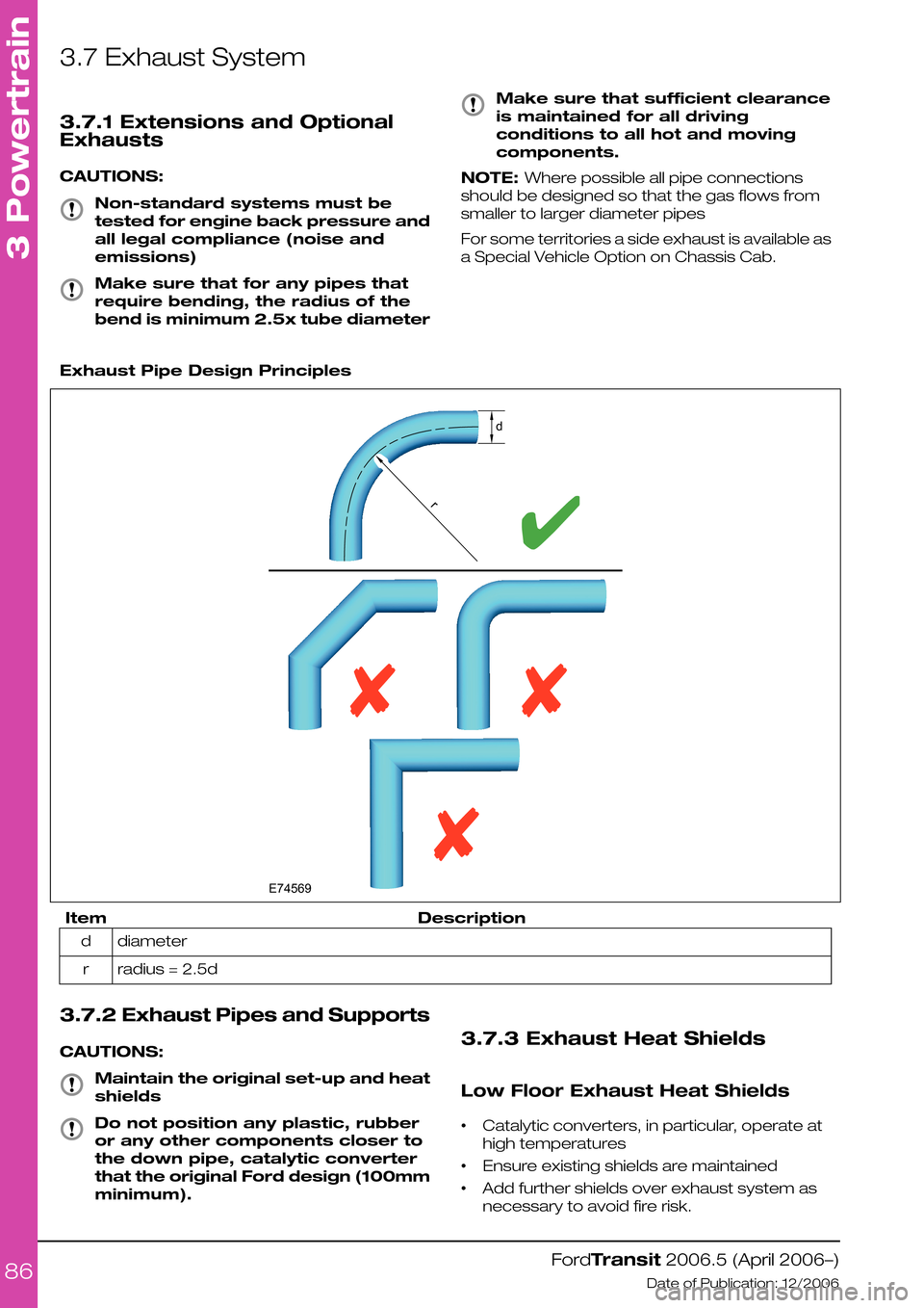 FORD TRANSIT 2006 7.G Body And Equipment Mounting Section Manual 3.7 Exhaust System
3.7.1 Extensions and Optional
Exhausts
CAUTIONS:
Non-standard systems must be
tested for engine back pressure and
all legal compliance (noise and
emissions)
Make sure that for any p FORD TRANSIT 2006 7.G Body And Equipment Mounting Section Manual 3.7 Exhaust System
3.7.1 Extensions and Optional
Exhausts
CAUTIONS:
Non-standard systems must be
tested for engine back pressure and
all legal compliance (noise and
emissions)
Make sure that for any p
