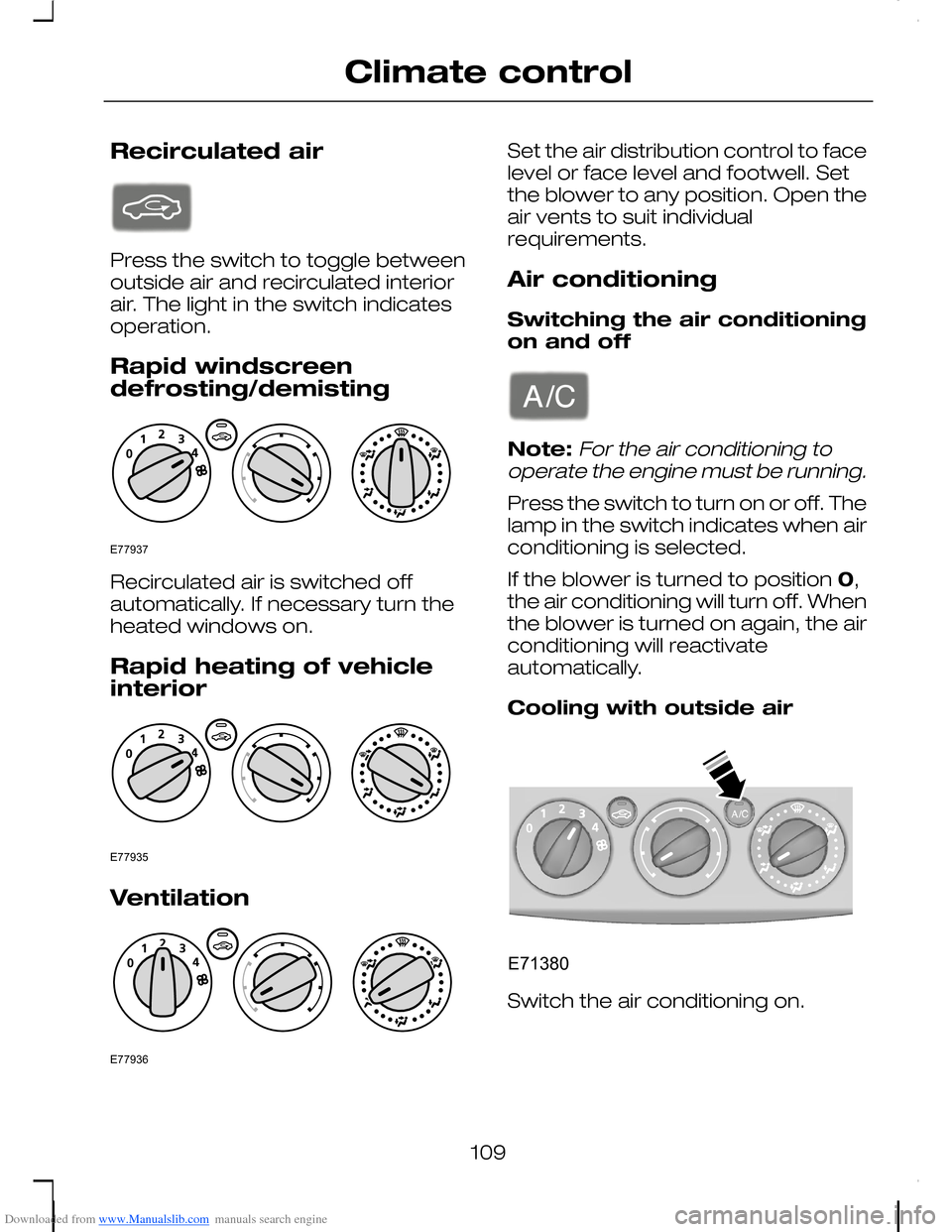 FORD C MAX 2008 1.G Owners Manual Downloaded from www.Manualslib.com manuals search engine Recirculated air
Press the switch to toggle betweenoutside air and recirculated interiorair. The light in the switch indicatesoperation.
Rapid 