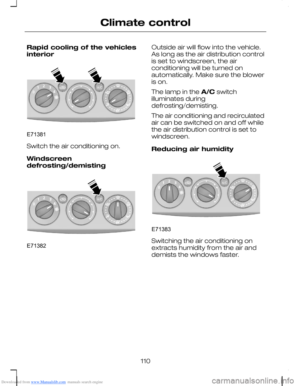 FORD C MAX 2008 1.G Owners Manual Downloaded from www.Manualslib.com manuals search engine Rapid cooling of the vehiclesinterior
Switch the air conditioning on.
Windscreendefrosting/demisting
Outside air will flow into the vehicle.As 