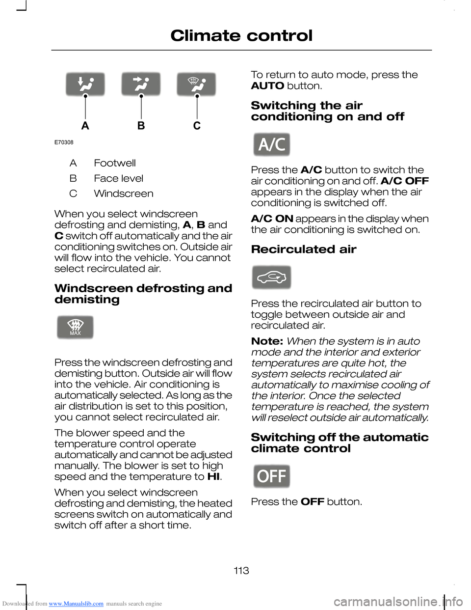 FORD C MAX 2008 1.G Owners Manual Downloaded from www.Manualslib.com manuals search engine FootwellA
Face levelB
WindscreenC
When you select windscreendefrosting and demisting, A, B andC switch off automatically and the airconditionin