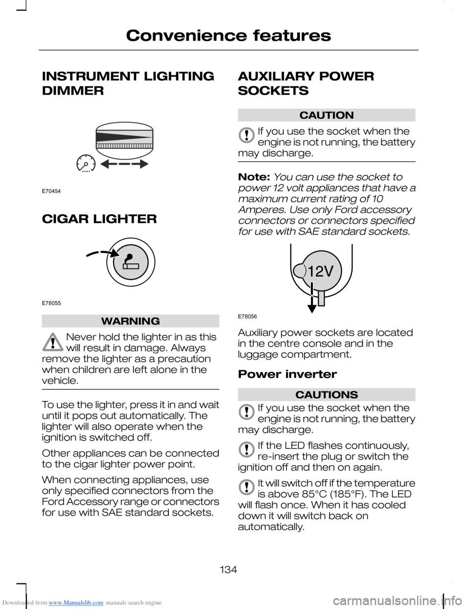 FORD C MAX 2008 1.G Owners Manual Downloaded from www.Manualslib.com manuals search engine INSTRUMENT LIGHTING
DIMMER
CIGAR LIGHTER
WARNING
Never hold the lighter in as thiswill result in damage. Alwaysremove the lighter as a precauti