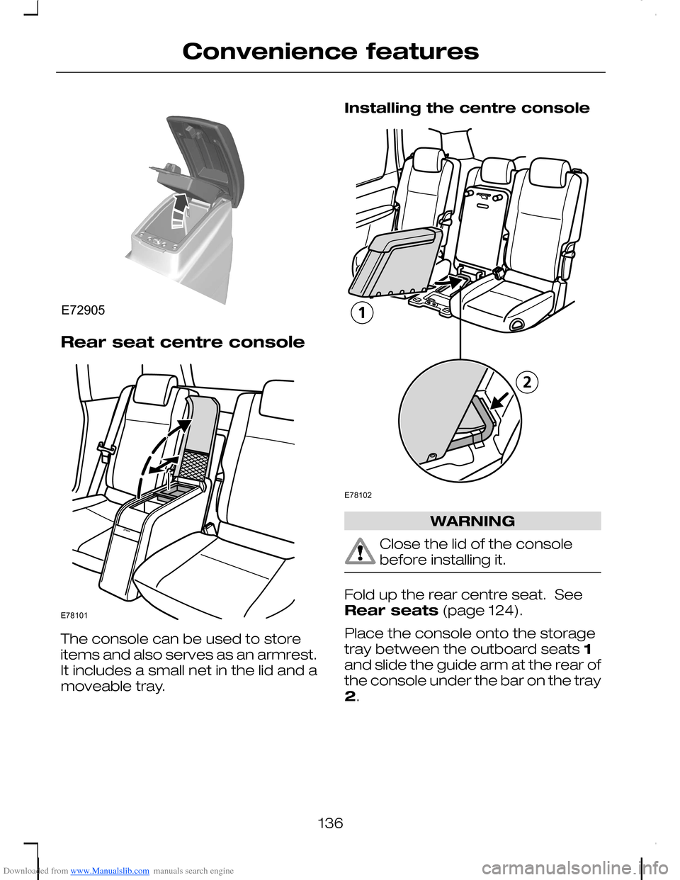 FORD C MAX 2008 1.G Owners Manual Downloaded from www.Manualslib.com manuals search engine Rear seat centre console
The console can be used to storeitems and also serves as an armrest.It includes a small net in the lid and amoveable t FORD C MAX 2008 1.G Owners Manual Downloaded from www.Manualslib.com manuals search engine Rear seat centre console
The console can be used to storeitems and also serves as an armrest.It includes a small net in the lid and amoveable t