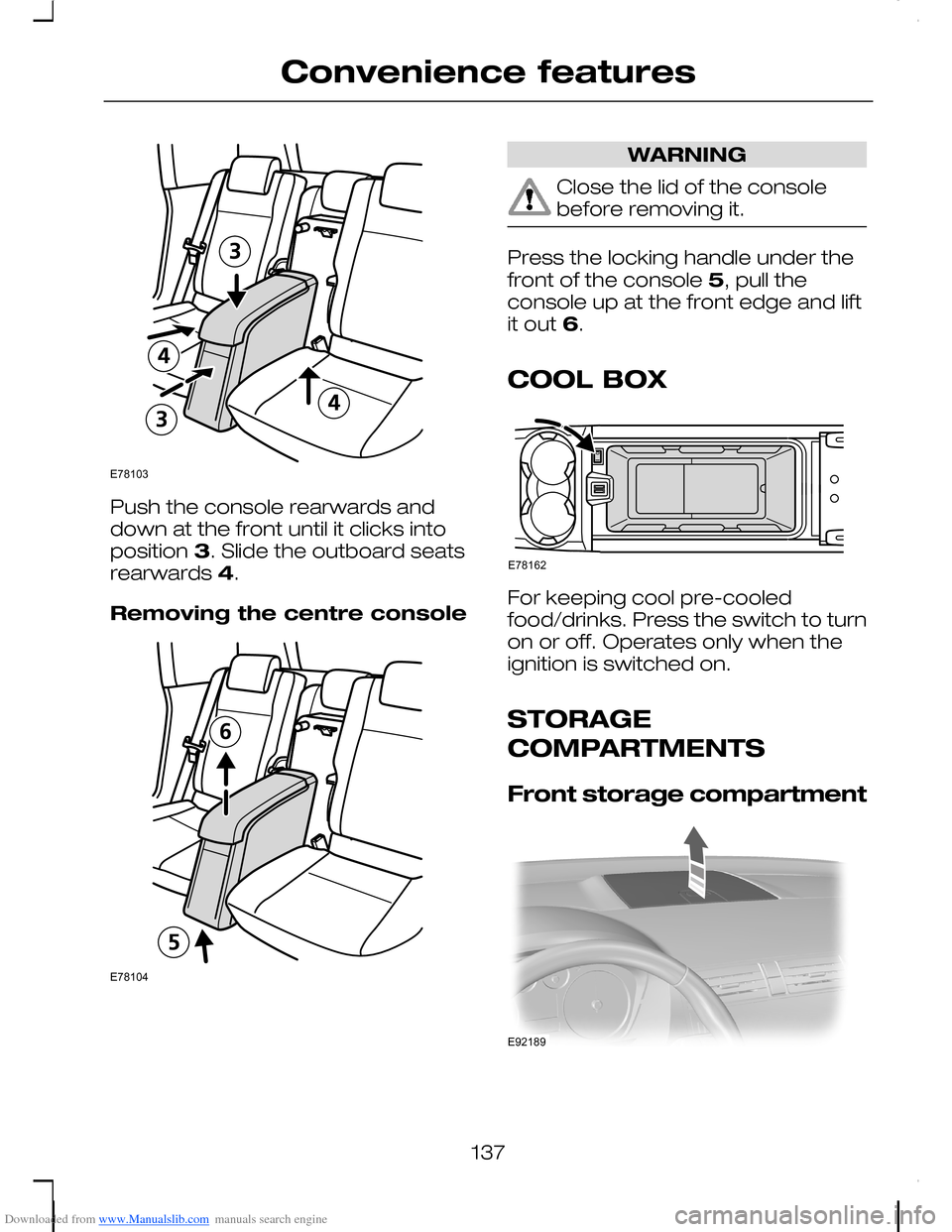 FORD C MAX 2008 1.G Owners Manual Downloaded from www.Manualslib.com manuals search engine Push the console rearwards anddown at the front until it clicks intoposition 3. Slide the outboard seatsrearwards 4.
Removing the centre consol