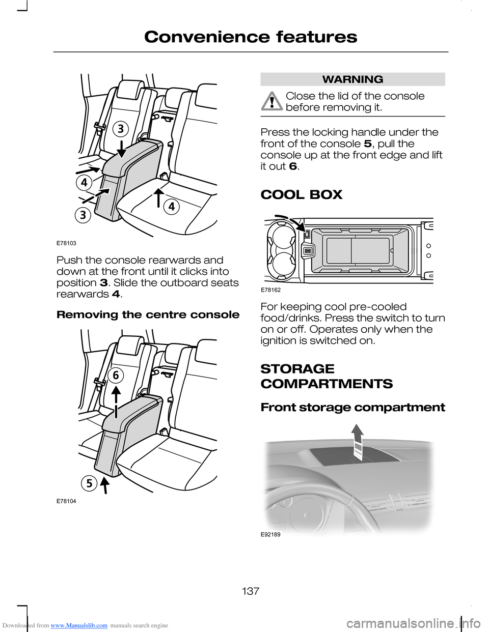FORD C MAX 2008 1.G Owners Manual Downloaded from www.Manualslib.com manuals search engine Push the console rearwards anddown at the front until it clicks intoposition 3. Slide the outboard seatsrearwards 4.
Removing the centre consol FORD C MAX 2008 1.G Owners Manual Downloaded from www.Manualslib.com manuals search engine Push the console rearwards anddown at the front until it clicks intoposition 3. Slide the outboard seatsrearwards 4.
Removing the centre consol