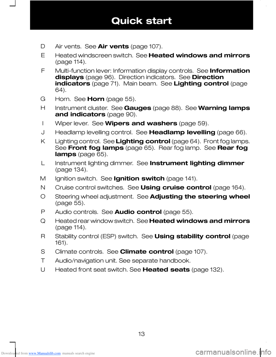 FORD C MAX 2008 1.G User Guide Downloaded from www.Manualslib.com manuals search engine Air vents.  See Air vents (page 107).D
Heated windscreen switch.  See Heated windows and mirrors(page 114).E
Multi-function lever: Information 