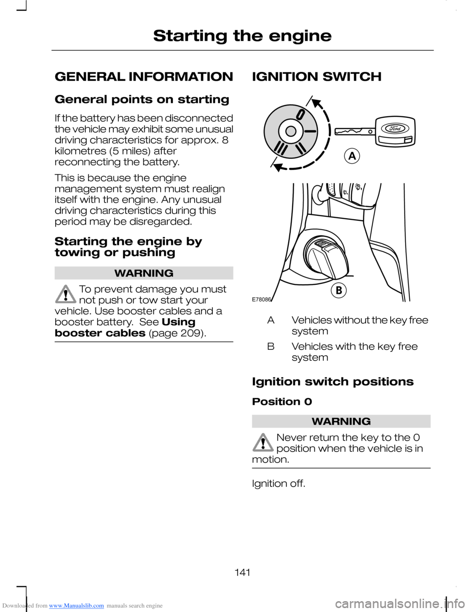 FORD C MAX 2008 1.G Owners Manual Downloaded from www.Manualslib.com manuals search engine GENERAL INFORMATION
General points on starting
If the battery has been disconnectedthe vehicle may exhibit some unusualdriving characteristics 