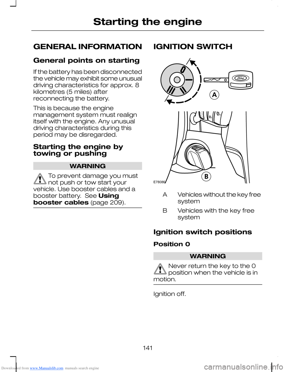 FORD C MAX 2008 1.G Owners Manual Downloaded from www.Manualslib.com manuals search engine GENERAL INFORMATION
General points on starting
If the battery has been disconnectedthe vehicle may exhibit some unusualdriving characteristics FORD C MAX 2008 1.G Owners Manual Downloaded from www.Manualslib.com manuals search engine GENERAL INFORMATION
General points on starting
If the battery has been disconnectedthe vehicle may exhibit some unusualdriving characteristics