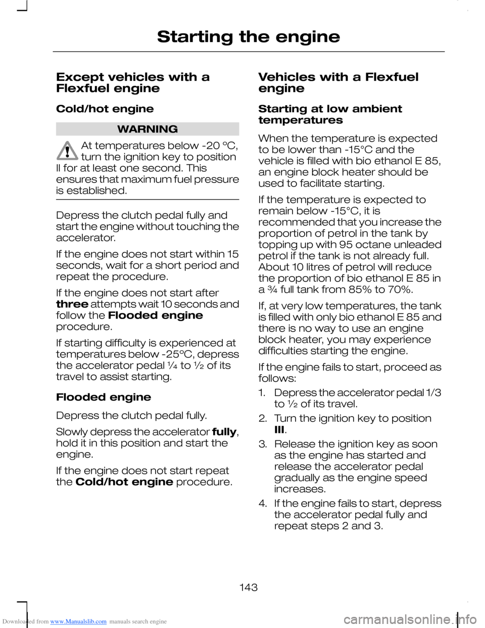 FORD C MAX 2008 1.G Owners Manual Downloaded from www.Manualslib.com manuals search engine Except vehicles with aFlexfuel engine
Cold/hot engine
WARNING
At temperatures below -20 ºC,turn the ignition key to positionII for at least on FORD C MAX 2008 1.G Owners Manual Downloaded from www.Manualslib.com manuals search engine Except vehicles with aFlexfuel engine
Cold/hot engine
WARNING
At temperatures below -20 ºC,turn the ignition key to positionII for at least on