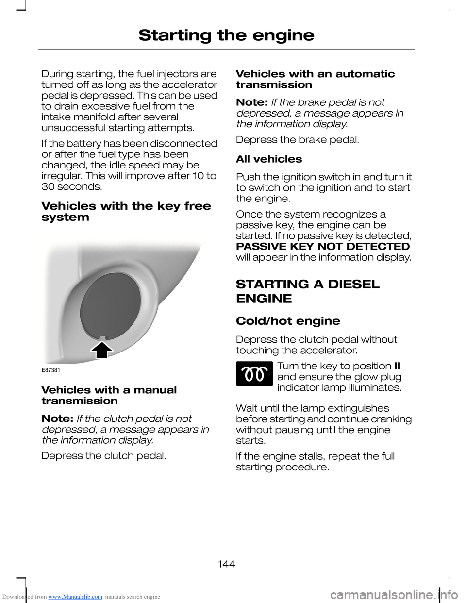 FORD C MAX 2008 1.G Owners Manual Downloaded from www.Manualslib.com manuals search engine During starting, the fuel injectors areturned off as long as the acceleratorpedal is depressed. This can be usedto drain excessive fuel from th