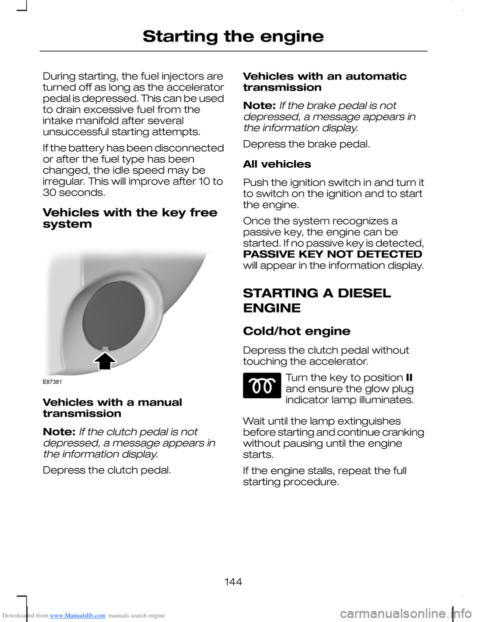 FORD C MAX 2008 1.G Owners Manual Downloaded from www.Manualslib.com manuals search engine During starting, the fuel injectors areturned off as long as the acceleratorpedal is depressed. This can be usedto drain excessive fuel from th FORD C MAX 2008 1.G Owners Manual Downloaded from www.Manualslib.com manuals search engine During starting, the fuel injectors areturned off as long as the acceleratorpedal is depressed. This can be usedto drain excessive fuel from th
