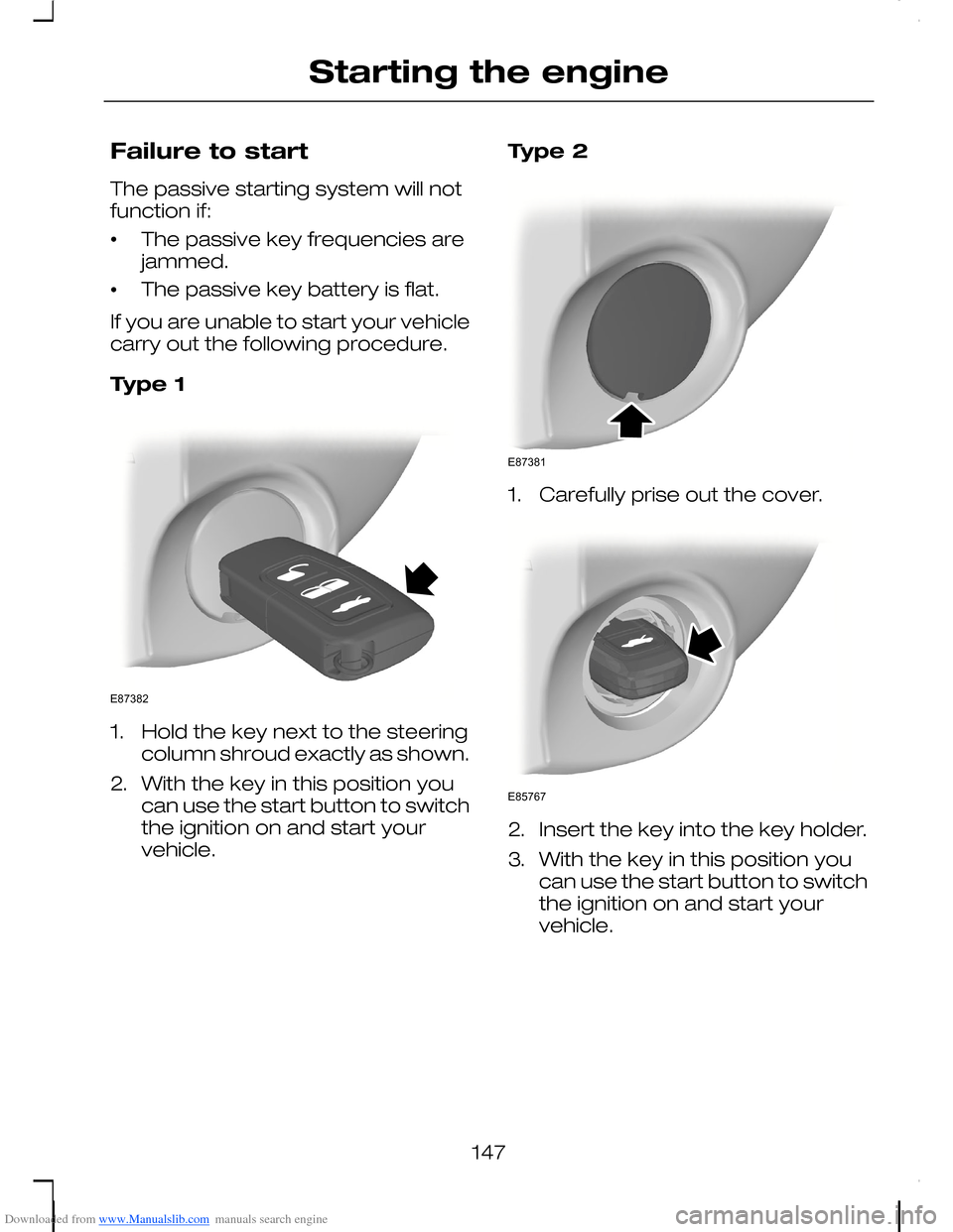 FORD C MAX 2008 1.G Owners Manual Downloaded from www.Manualslib.com manuals search engine Failure to start
The passive starting system will notfunction if:
•The passive key frequencies arejammed.
•The passive key battery is flat. FORD C MAX 2008 1.G Owners Manual Downloaded from www.Manualslib.com manuals search engine Failure to start
The passive starting system will notfunction if:
•The passive key frequencies arejammed.
•The passive key battery is flat.