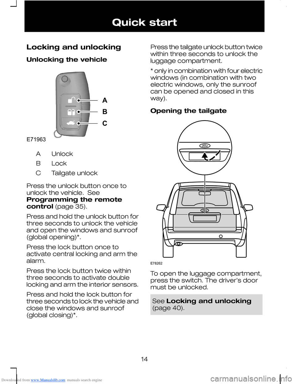 FORD C MAX 2008 1.G Owners Manual Downloaded from www.Manualslib.com manuals search engine Locking and unlocking
Unlocking the vehicle
UnlockA
LockB
Tailgate unlockC
Press the unlock button once tounlock the vehicle. SeeProgramming t FORD C MAX 2008 1.G Owners Manual Downloaded from www.Manualslib.com manuals search engine Locking and unlocking
Unlocking the vehicle
UnlockA
LockB
Tailgate unlockC
Press the unlock button once tounlock the vehicle. SeeProgramming t