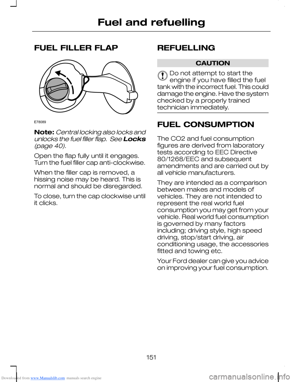 FORD C MAX 2008 1.G Owners Manual Downloaded from www.Manualslib.com manuals search engine FUEL FILLER FLAP
Note:Central locking also locks andunlocks the fuel filler flap. See Locks(page 40).
Open the flap fully until it engages.Tur FORD C MAX 2008 1.G Owners Manual Downloaded from www.Manualslib.com manuals search engine FUEL FILLER FLAP
Note:Central locking also locks andunlocks the fuel filler flap. See Locks(page 40).
Open the flap fully until it engages.Tur