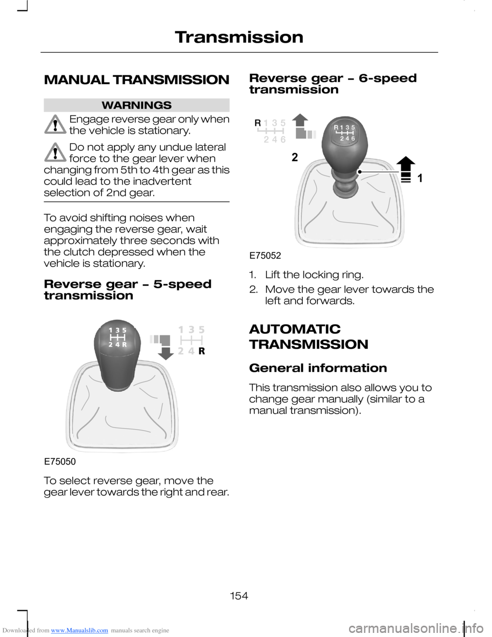 FORD C MAX 2008 1.G Owners Manual Downloaded from www.Manualslib.com manuals search engine MANUAL TRANSMISSION
WARNINGS
Engage reverse gear only whenthe vehicle is stationary.
Do not apply any undue lateralforce to the gear lever when