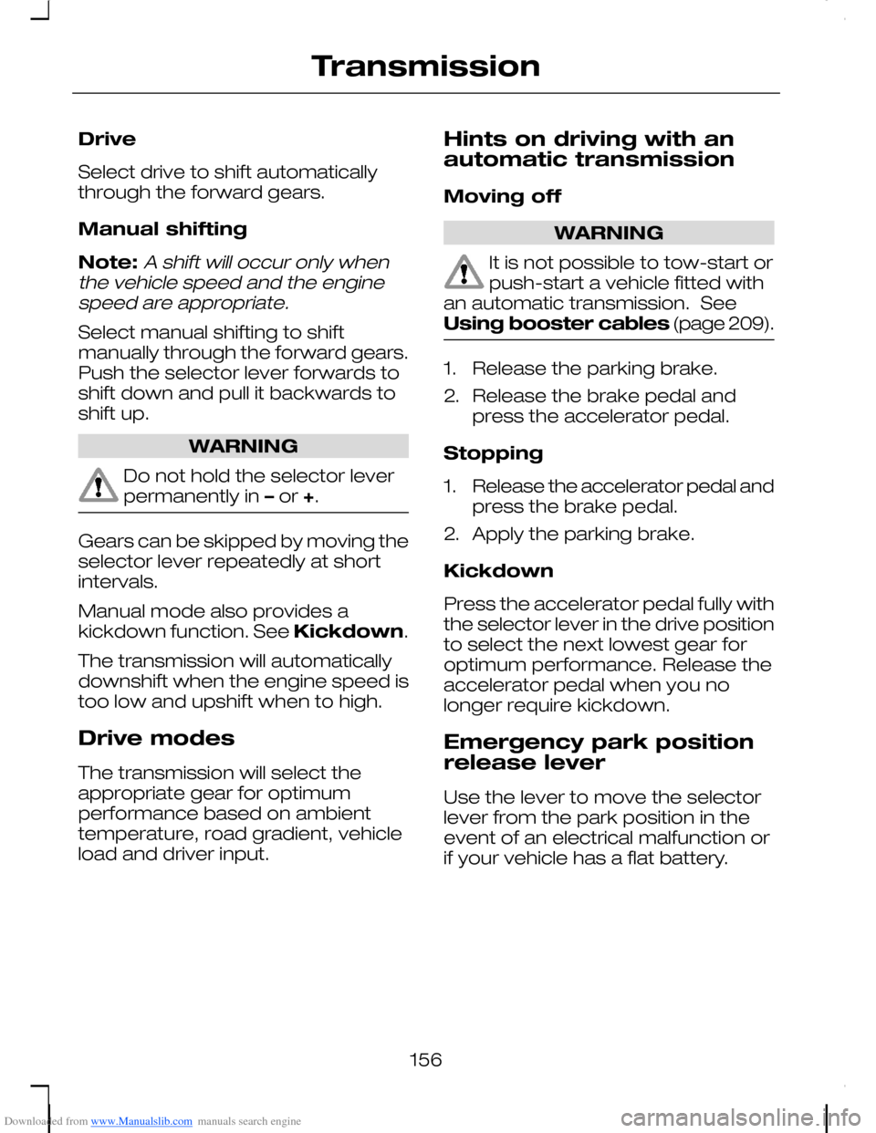 FORD C MAX 2008 1.G Owners Manual Downloaded from www.Manualslib.com manuals search engine Drive
Select drive to shift automaticallythrough the forward gears.
Manual shifting
Note:A shift will occur only whenthe vehicle speed and the FORD C MAX 2008 1.G Owners Manual Downloaded from www.Manualslib.com manuals search engine Drive
Select drive to shift automaticallythrough the forward gears.
Manual shifting
Note:A shift will occur only whenthe vehicle speed and the
